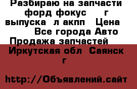 Разбираю на запчасти форд фокус 2001г выпуска 2л акпп › Цена ­ 1 000 - Все города Авто » Продажа запчастей   . Иркутская обл.,Саянск г.